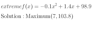 The extreme f(x)=-0.1x^2+1.4x+98.9 is Maximum(7,103.8)